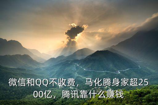微信和QQ不收費(fèi)，馬化騰身家超2500億，騰訊靠什么賺錢