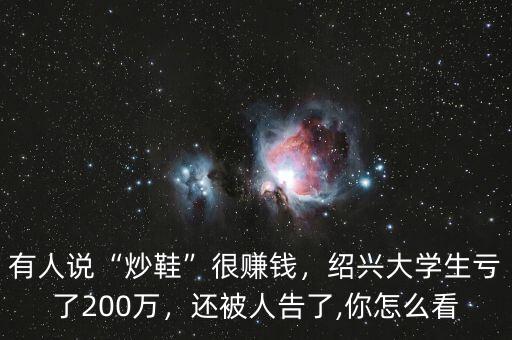 有人說“炒鞋”很賺錢，紹興大學(xué)生虧了200萬，還被人告了,你怎么看