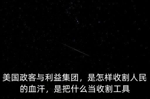 美國政客與利益集團，是怎樣收割人民的血汗，是把什么當收割工具