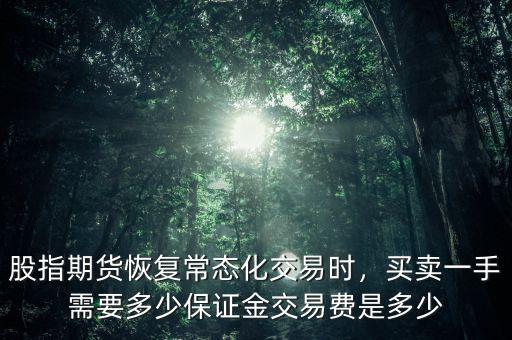 股指期貨恢復常態(tài)化交易時，買賣一手需要多少保證金交易費是多少