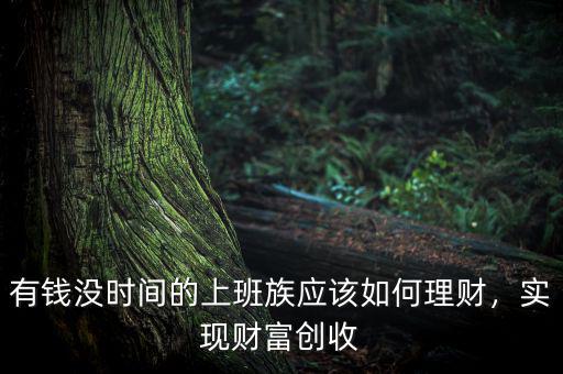 有錢沒時(shí)間的上班族應(yīng)該如何理財(cái)，實(shí)現(xiàn)財(cái)富創(chuàng)收