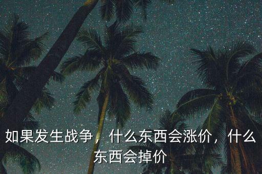 如果發(fā)生戰(zhàn)爭，什么東西會(huì)漲價(jià)，什么東西會(huì)掉價(jià)