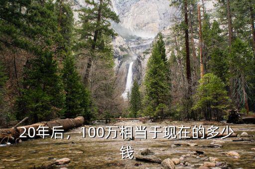 20年后，100萬相當(dāng)于現(xiàn)在的多少錢