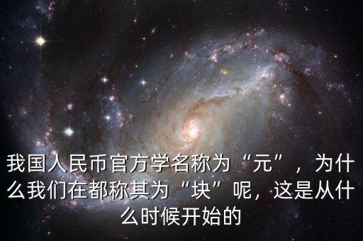 我國人民幣官方學(xué)名稱為“元”，為什么我們在都稱其為“塊”呢，這是從什么時候開始的
