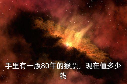 手里有一版80年的猴票，現(xiàn)在值多少錢
