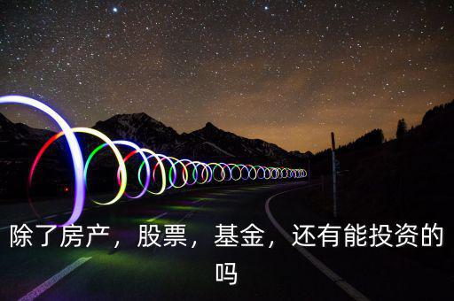 除了房產(chǎn)，股票，基金，還有能投資的嗎