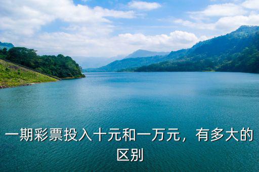 一期彩票投入十元和一萬元，有多大的區(qū)別