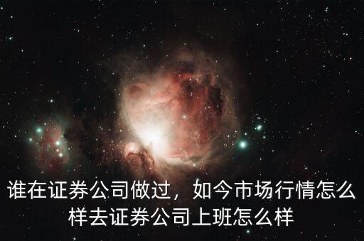 誰(shuí)在證券公司做過(guò)，如今市場(chǎng)行情怎么樣去證券公司上班怎么樣