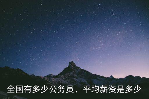全國有多少公務(wù)員，平均薪資是多少