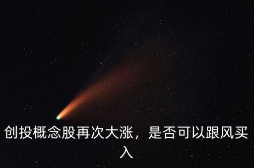 創(chuàng)投概念股再次大漲，是否可以跟風(fēng)買入
