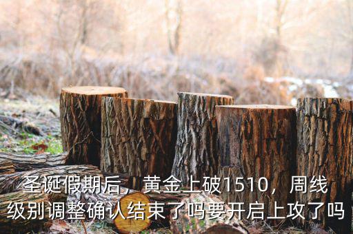 圣誕假期后，黃金上破1510，周線級(jí)別調(diào)整確認(rèn)結(jié)束了嗎要開(kāi)啟上攻了嗎