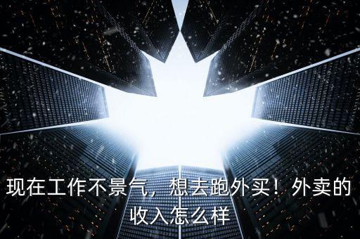 現(xiàn)在工作不景氣，想去跑外買！外賣的收入怎么樣