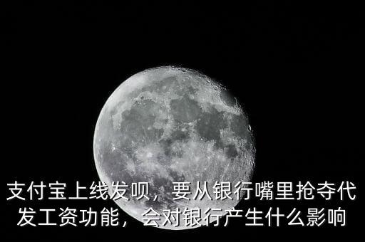 支付寶上線發(fā)唄，要從銀行嘴里搶奪代發(fā)工資功能，會(huì)對銀行產(chǎn)生什么影響