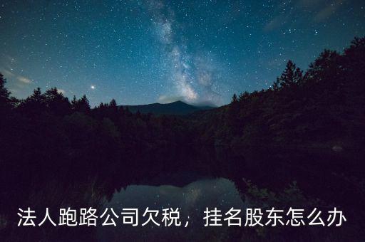 法人跑路公司欠稅，掛名股東怎么辦