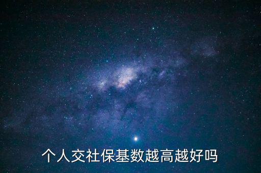 個(gè)人交社保基數(shù)越高越好嗎