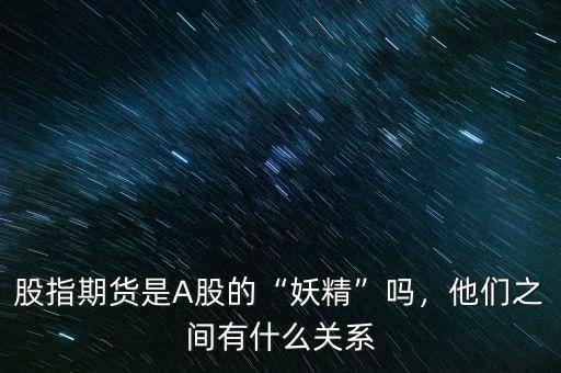 股指期貨是A股的“妖精”嗎，他們之間有什么關(guān)系