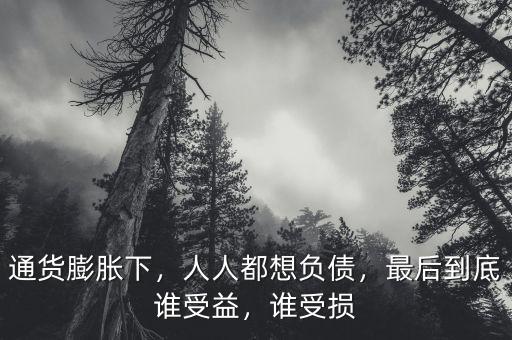通貨膨脹下，人人都想負債，最后到底誰受益，誰受損