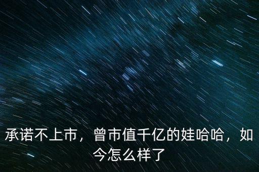 承諾不上市，曾市值千億的娃哈哈，如今怎么樣了