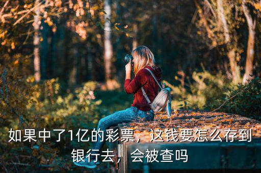 如果中了1億的彩票，這錢要怎么存到銀行去，會(huì)被查嗎