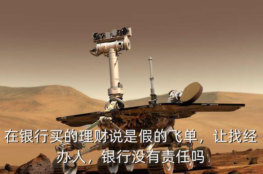 在銀行買的理財(cái)說是假的飛單，讓找經(jīng)辦人，銀行沒有責(zé)任嗎
