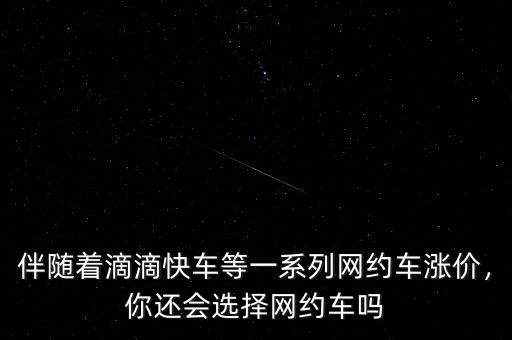 伴隨著滴滴快車(chē)等一系列網(wǎng)約車(chē)漲價(jià)，你還會(huì)選擇網(wǎng)約車(chē)嗎