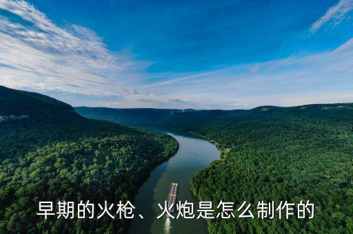 早期的火槍、火炮是怎么制作的