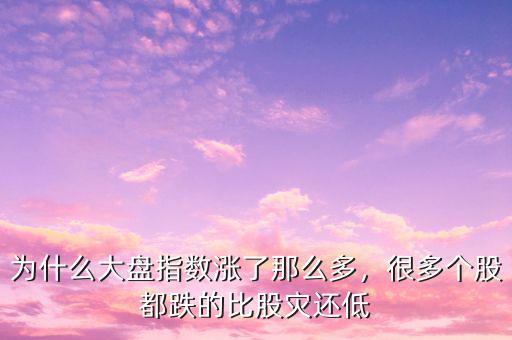 為什么大盤指數(shù)漲了那么多，很多個股都跌的比股災(zāi)還低
