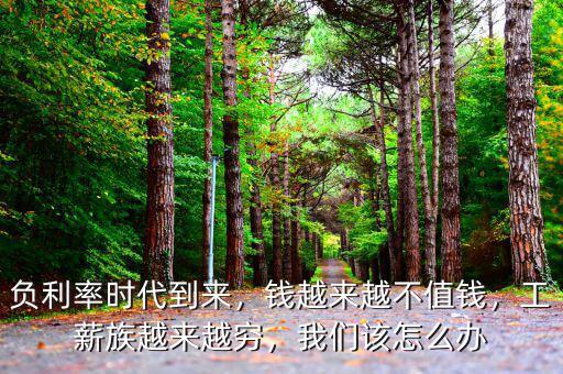 負(fù)利率時(shí)代到來(lái)，錢越來(lái)越不值錢，工薪族越來(lái)越窮，我們?cè)撛趺崔k
