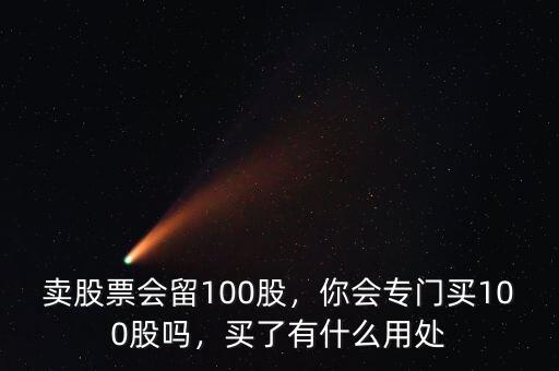 賣股票會留100股，你會專門買100股嗎，買了有什么用處