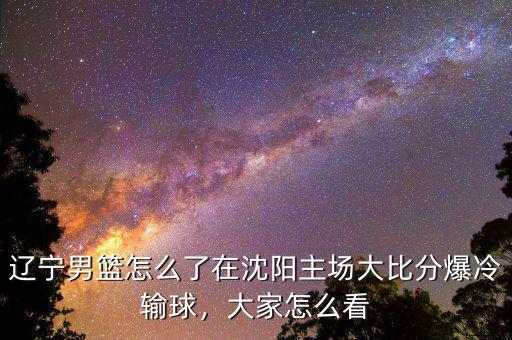 遼寧男籃怎么了在沈陽(yáng)主場(chǎng)大比分爆冷輸球，大家怎么看