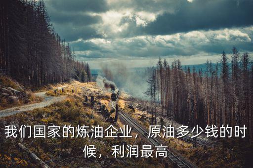 我們國家的煉油企業(yè)，原油多少錢的時(shí)候，利潤最高