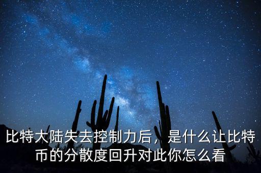 比特大陸失去控制力后，是什么讓比特幣的分散度回升對(duì)此你怎么看