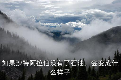 如果沙特阿拉伯沒有了石油，會變成什么樣子
