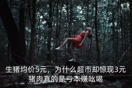 生豬均價5元，為什么超市卻驚現3元豬肉真的是虧本賺吆喝