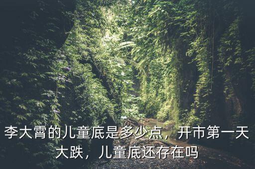 李大霄的兒童底是多少點(diǎn)，開市第一天大跌，兒童底還存在嗎