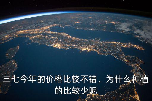 三七今年的價(jià)格比較不錯(cuò)，為什么種植的比較少呢