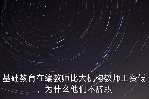 基礎(chǔ)教育在編教師比大機(jī)構(gòu)教師工資低，為什么他們不辭職