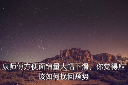 康師傅方便面銷量大幅下滑，你覺得應(yīng)該如何挽回頹勢