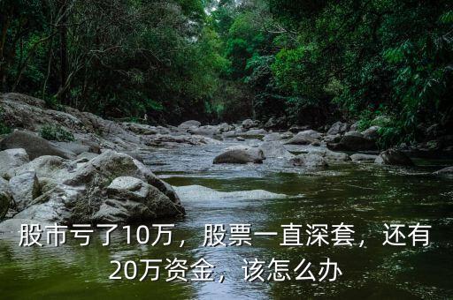 股市虧了10萬，股票一直深套，還有20萬資金，該怎么辦