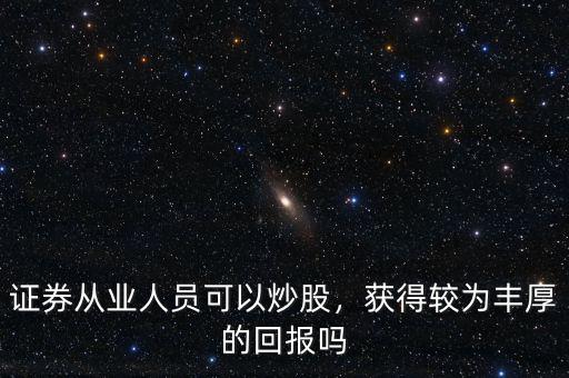 證券從業(yè)人員可以炒股，獲得較為豐厚的回報(bào)嗎