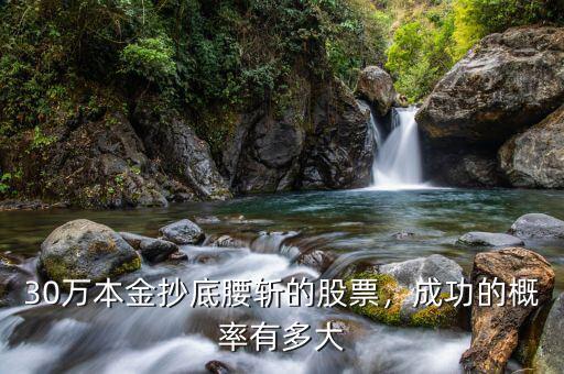 30萬本金抄底腰斬的股票，成功的概率有多大