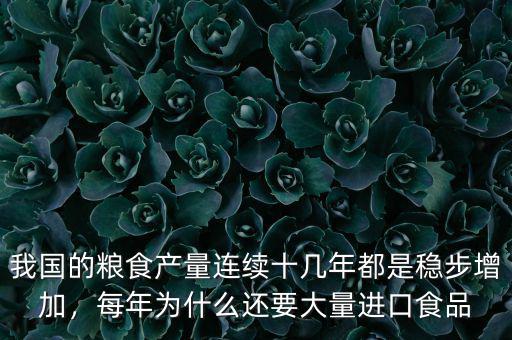 我國的糧食產(chǎn)量連續(xù)十幾年都是穩(wěn)步增加，每年為什么還要大量進口食品