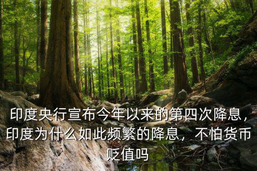 印度央行宣布今年以來的第四次降息，印度為什么如此頻繁的降息，不怕貨幣貶值嗎