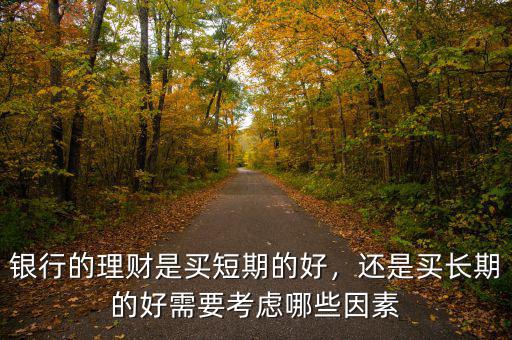 銀行的理財是買短期的好，還是買長期的好需要考慮哪些因素