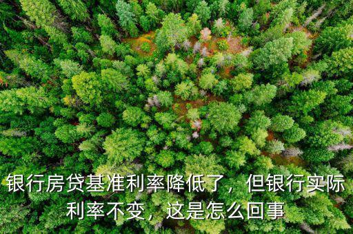 銀行房貸基準利率降低了，但銀行實際利率不變，這是怎么回事