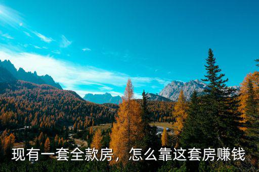現(xiàn)有一套全款房，怎么靠這套房賺錢
