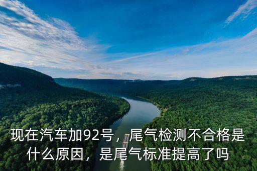 現(xiàn)在汽車加92號(hào)，尾氣檢測(cè)不合格是什么原因，是尾氣標(biāo)準(zhǔn)提高了嗎