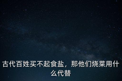 古代百姓買(mǎi)不起食鹽，那他們燒菜用什么代替