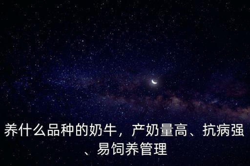 養(yǎng)什么品種的奶牛，產(chǎn)奶量高、抗病強(qiáng)、易飼養(yǎng)管理