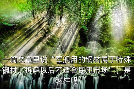 一篇文章里說(shuō)“軍艦用的鋼材屬于特殊鋼材，拆解以后不適合民用市場(chǎng)”，是這樣嗎